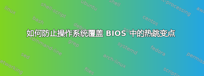 如何防止操作系统覆盖 BIOS 中的热跳变点