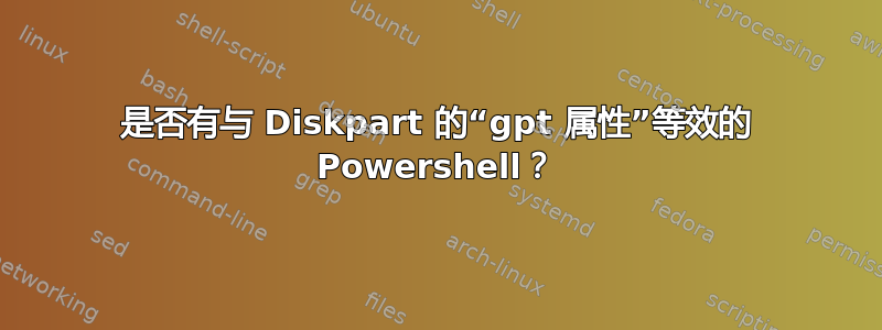 是否有与 Diskpart 的“gpt 属性”等效的 Powershell？