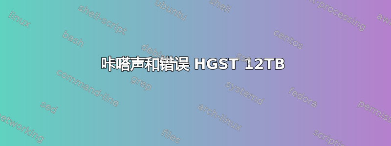 咔嗒声和错误 HGST 12TB