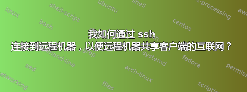 我如何通过 ssh 连接到远程机器，以便远程机器共享客户端的互联网？