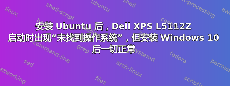 安装 Ubuntu 后，Dell XPS L5112Z 启动时出现“未找到操作系统”，但安装 Windows 10 后一切正常