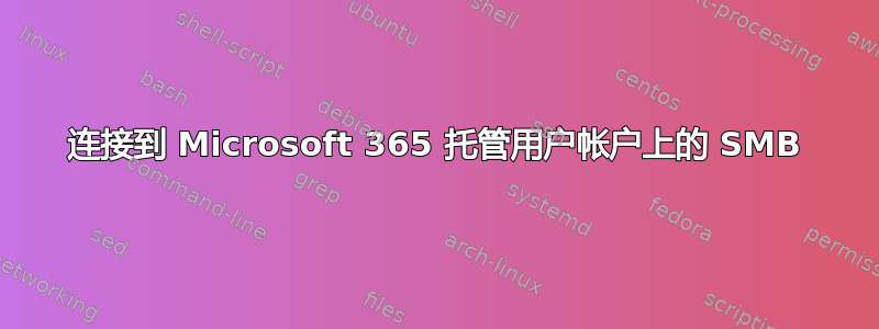 连接到 Microsoft 365 托管用户帐户上的 SMB