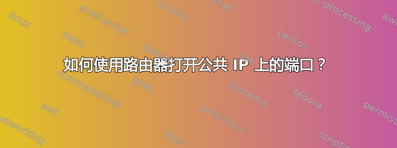 如何使用路由器打开公共 IP 上的端口？