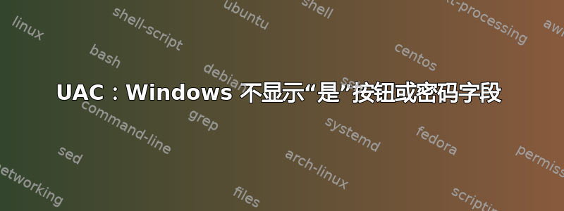 UAC：Windows 不显示“是”按钮或密码字段