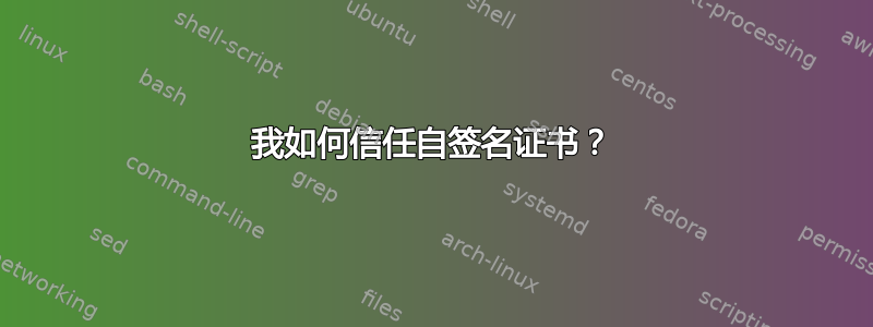 我如何信任自签名证书？