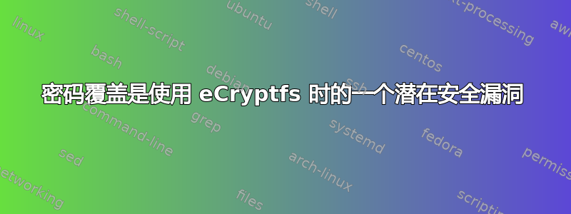 密码覆盖是使用 eCryptfs 时的一个潜在安全漏洞