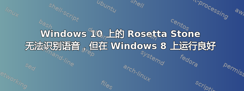 Windows 10 上的 Rosetta Stone 无法识别语音，但在 Windows 8 上运行良好