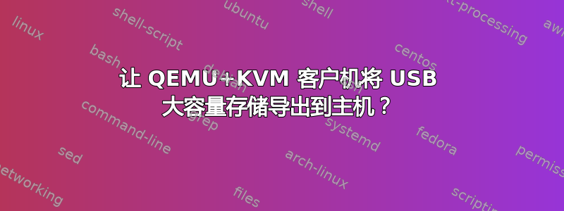 让 QEMU+KVM 客户机将 USB 大容量存储导出到主机？