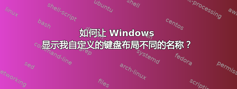 如何让 Windows 显示我自定义的键盘布局不同的名称？