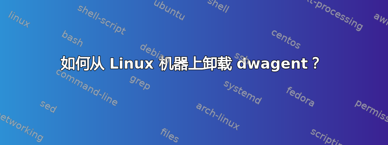 如何从 Linux 机器上卸载 dwagent？