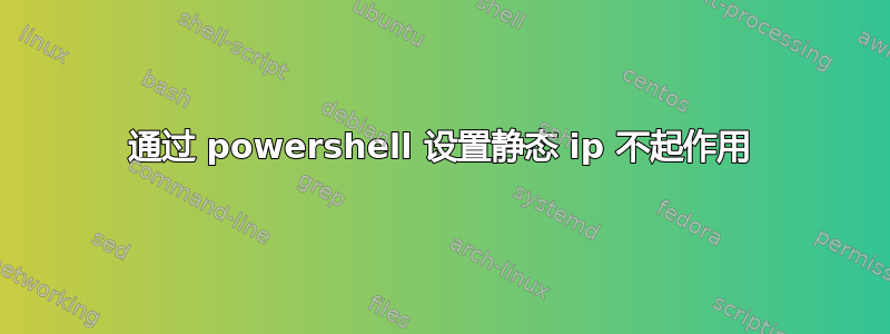 通过 powershell 设置静态 ip 不起作用