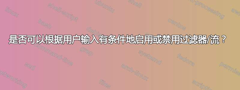 是否可以根据用户输入有条件地启用或禁用过滤器/流？