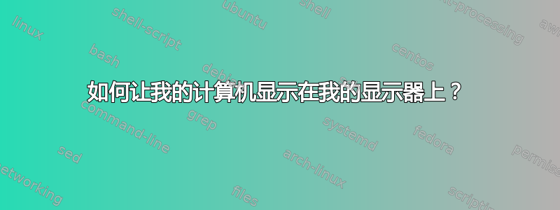 如何让我的计算机显示在我的显示器上？