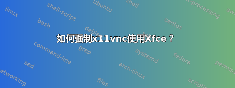 如何强制x11vnc使用Xfce？