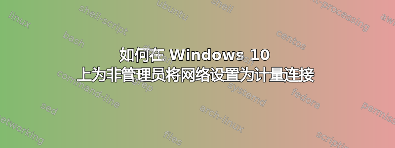 如何在 Windows 10 上为非管理员将网络设置为计量连接