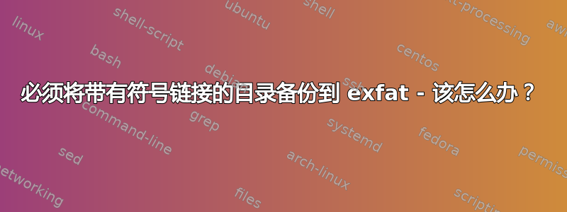 必须将带有符号链接的目录备份到 exfat - 该怎么办？