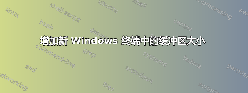 增加新 Windows 终端中的缓冲区大小