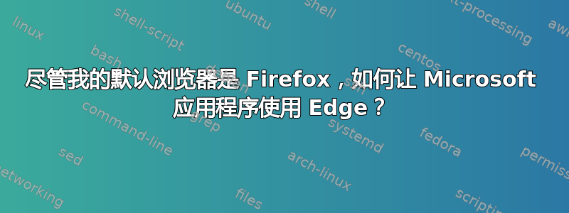 尽管我的默认浏览器是 Firefox，如何让 Microsoft 应用程序使用 Edge？