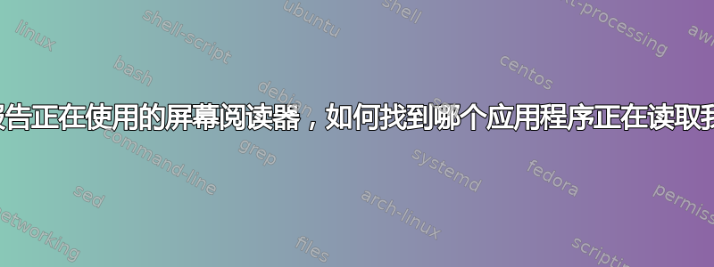 应用程序报告正在使用的屏幕阅读器，如何找到哪个应用程序正在读取我的屏幕？