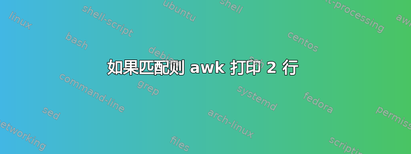 如果匹配则 awk 打印 2 行