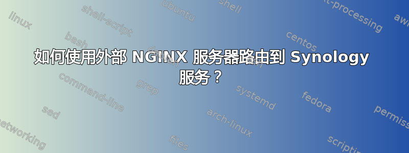 如何使用外部 NGINX 服务器路由到 Synology 服务？