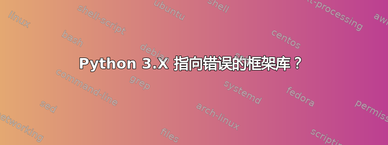 Python 3.X 指向错误的框架库？