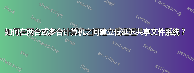 如何在两台或多台计算机之间建立低延迟共享文件系统？