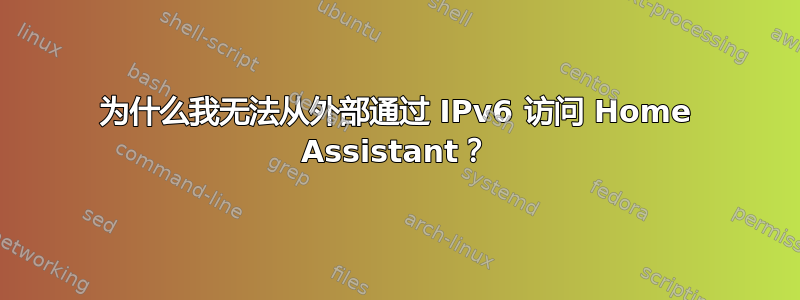 为什么我无法从外部通过 IPv6 访问 Home Assistant？