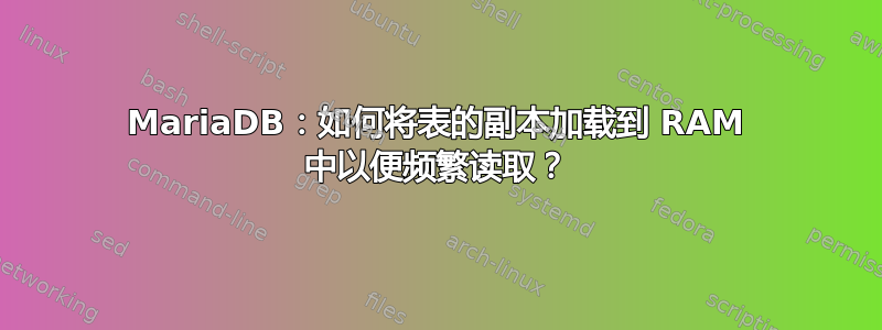 MariaDB：如何将表的副本加载到 RAM 中以便频繁读取？