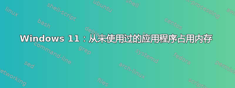 Windows 11：从未使用过的应用程序占用内存