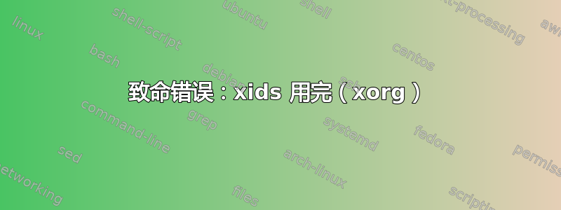 致命错误：xids 用完（xorg）