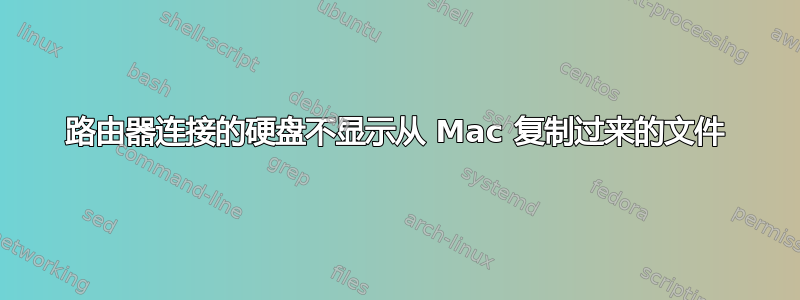 路由器连接的硬盘不显示从 Mac 复制过来的文件