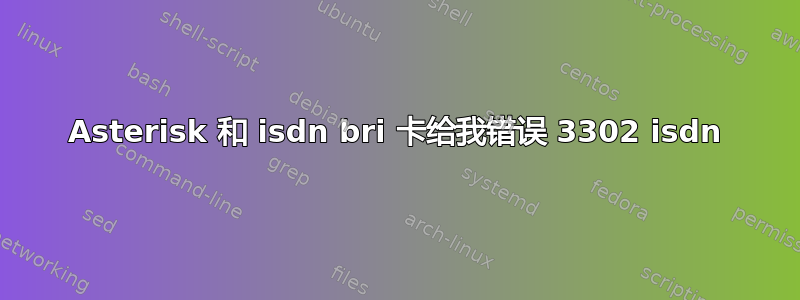 Asterisk 和 isdn bri 卡给我错误 3302 isdn