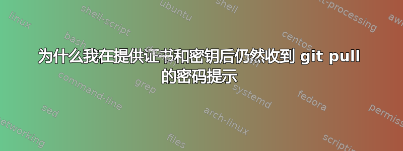 为什么我在提供证书和密钥后仍然收到 git pull 的密码提示