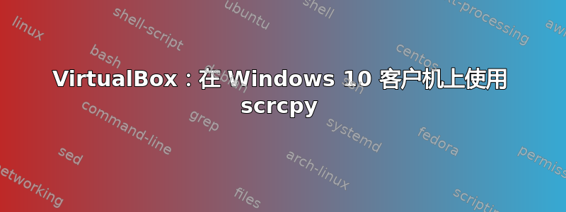 VirtualBox：在 Windows 10 客户机上使用 scrcpy