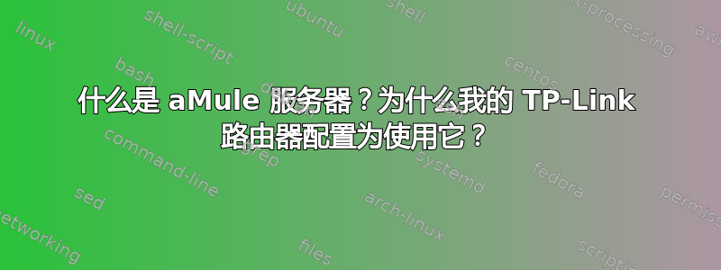 什么是 aMule 服务器？为什么我的 TP-Link 路由器配置为使用它？