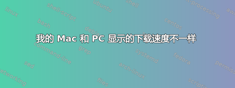 我的 Mac 和 PC 显示的下载速度不一样