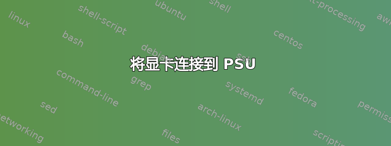 将显卡连接到 PSU