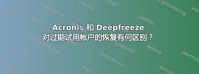 Acronis 和 Deepfreeze 对过期试用帐户的恢复有何区别？