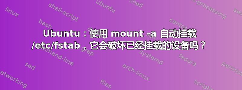 Ubuntu：使用 mount -a 自动挂载 /etc/fstab，它会破坏已经挂载的设备吗？