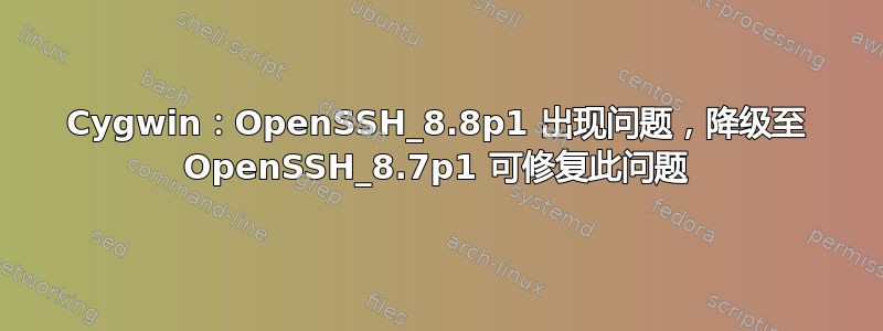 Cygwin：OpenSSH_8.8p1 出现问题，降级至 OpenSSH_8.7p1 可修复此问题