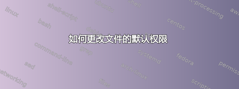 如何更改文件的默认权限