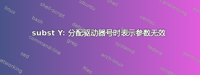 subst Y: 分配驱动器号时表示参数无效