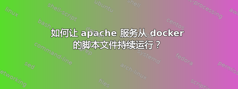 如何让 apache 服务从 docker 的脚本文件持续运行？