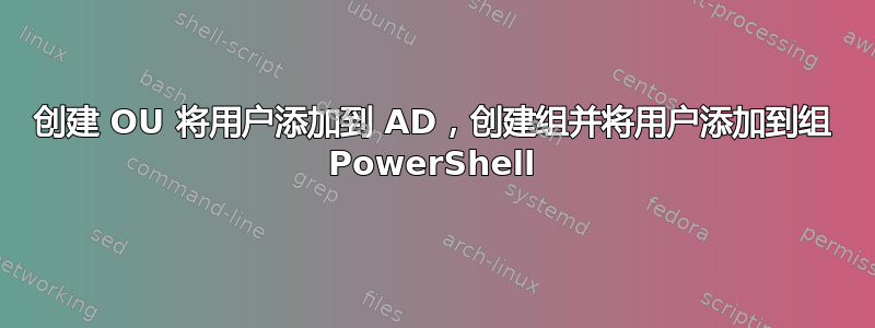 创建 OU 将用户添加到 AD，创建组并将用户添加到组 PowerShell