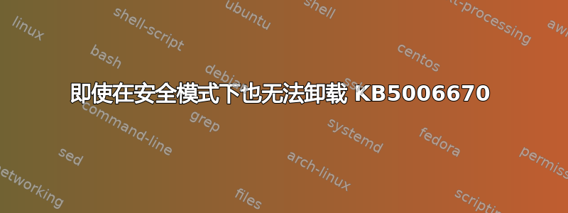 即使在安全模式下也无法卸载 KB5006670