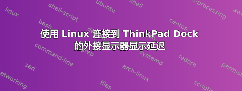 使用 Linux 连接到 ThinkPad Dock 的外接显示器显示延迟