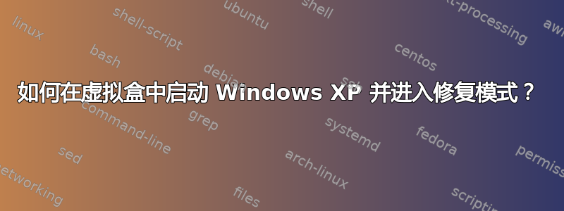 如何在虚拟盒中启动 Windows XP 并进入修复模式？