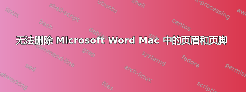 无法删除 Microsoft Word Mac 中的页眉和页脚