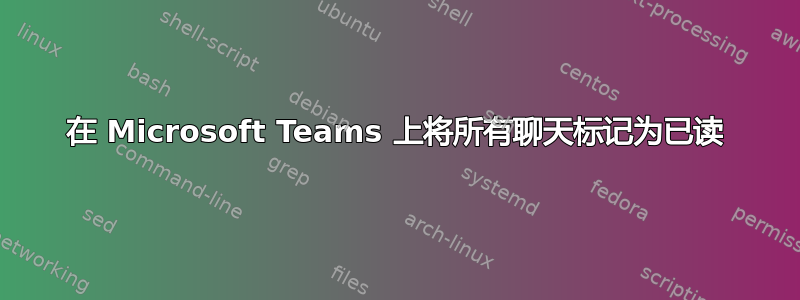 在 Microsoft Teams 上将所有聊天标记为已读